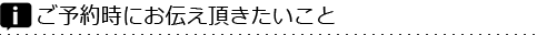 ご予約時にお伝え頂きたいこと