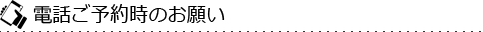 電話ご予約時のお願い